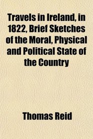 Travels in Ireland, in 1822, Brief Sketches of the Moral, Physical and Political State of the Country