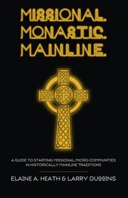 Missional. Monastic. Mainline.: A Guide to Starting Missional Micro-Communities in Historically Mainline Traditions