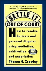 Settle it Out of Court: How to Resolve Business and Personal Disputes Using Mediation, Arbitration, and Negotiation