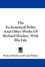 The Ecclesiastical Polity And Other Works Of Richard Hooker, With His Life