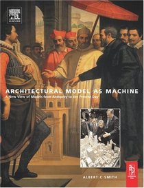 Architectural Model as Machine : A new view of models from antiquity to the present day