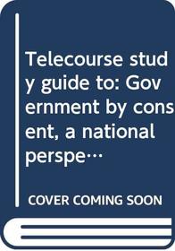Telecourse study guide to: Government by consent, a national perspective