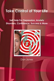 Take Control Of Your Life: Self Help For Depression, Anxiety Disorders, Confidence, Success & More