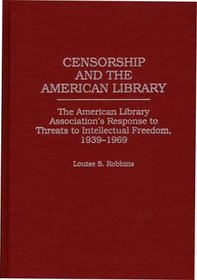 Censorship and the American Library: The American Library Association's Response to Threats to Intellectual Freedom, 1939-1969 (Contributions in Librarianship and Information Science)