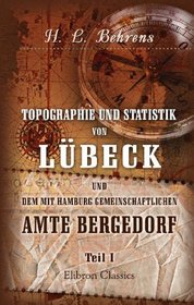 Topographie und Statistik von Lbeck und dem mit Hamburg gemeinschaftlichen Amte Bergedorf: Teil 1. Enthaltend die Topographie und Teile der Statistik ... und dem Amte Bergedorf (German Edition)