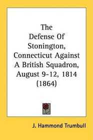 The Defense Of Stonington, Connecticut Against A British Squadron, August 9-12, 1814 (1864)