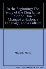 In the Beginning: The Story of the King James Bible and How it Changed a Nation, a Language and a Culture