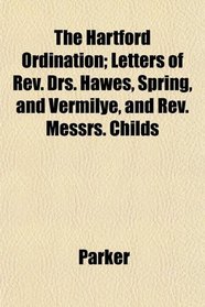 The Hartford Ordination; Letters of Rev. Drs. Hawes, Spring, and Vermilye, and Rev. Messrs. Childs