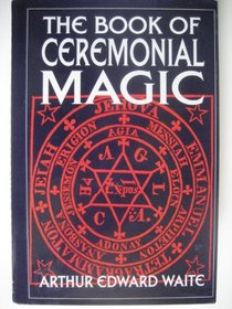 The book of ceremonial magic: The secret tradition of Goëtia, including the rites and mysteries of Goëtic theory, sorcery and infernal necromancy, illustrated