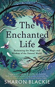 The Enchanted Life: Reclaiming the Magic and Wisdom of the Natural World