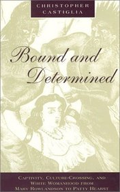 Bound and Determined : Captivity, Culture-Crossing, and White Womanhood from Mary Rowlandson to Patty Hearst (Women in Culture and Society Series)