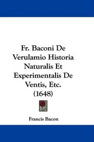 Fr. Baconi De Verulamio Historia Naturalis Et Experimentalis De Ventis, Etc. (1648) (Latin Edition)