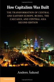 How Capitalism Was Built: The Transformation of Central and Eastern Europe, Russia, the Caucasus, and Central Asia