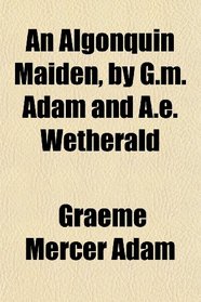 An Algonquin Maiden, by G.m. Adam and A.e. Wetherald