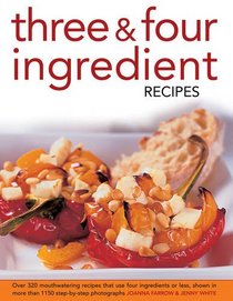 Three & Four Ingredient Recipes: Over 320 Mouthwatering Recipes that Use Four Ingredients or Less, Shown in More than 1150 Step-By-Step Photographs