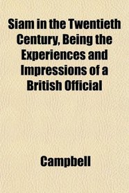Siam in the Twentieth Century, Being the Experiences and Impressions of a British Official