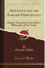 Aristotle and the Earlier Peripatetics, Vol. 2: Being a Translation from Zeller's Philosophy of the Greeks (Classic Reprint)