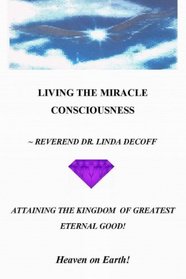 LIVING THE MIRACLE CONSCIOUSNESS, Attaining the Kingdom of Greatest Eternal Good! ~: Heaven on Earth!