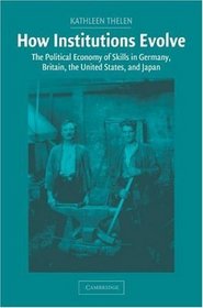 How Institutions Evolve : The Political Economy of Skills in Germany, Britain, the United States, and Japan (Cambridge Studies in Comparative Politics)