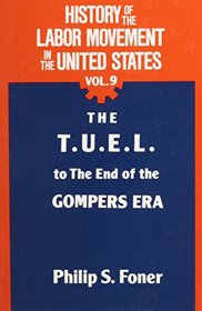 History of the Labor Movement in the United States: The T. U. E. L. to the End of the Gompers Era (History of the Labor Movement in the United States)