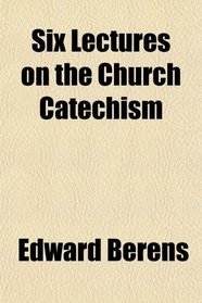 Six Lectures on the Church Catechism