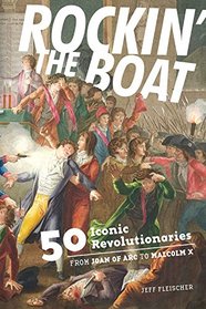 Rockin' the Boat: 50 Iconic Rebels and  Revolutionaries - From Joan of Arc to Malcom X