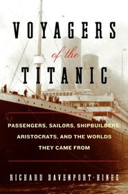 Voyagers of the Titanic: Passengers, Sailors, Shipbuilders, Aristocrats, and the Worlds They Came From