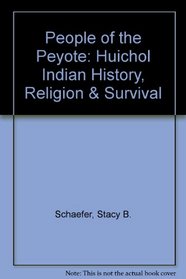 People of the Peyote: Huichol Indian History, Religion,  Survival