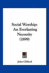 Social Worship: An Everlasting Necessity (1899)