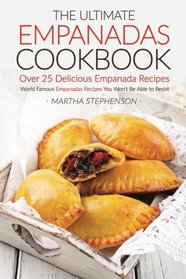 The Ultimate Empanadas Cookbook, Over 25 Delicious Empanada Recipes: World Famous Empanadas Recipes You Won?t Be Able to Resist