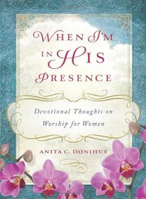 When I'm in His Presence: Devotional Thoughts on Worship for Women (When I'm on My Knees)