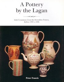 A Pottery By The Lagan: Irish Creamware From The Downshire Pottery, Belfast 1787-c.1808