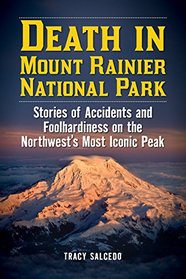 Death in Mount Rainier National Park: Stories of Accidents and Foolhardiness on the Northwest's Most Iconic Peak