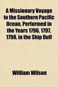 A Missionary Voyage to the Southern Pacific Ocean, Performed in the Years 1796, 1797, 1798, in the Ship Duff