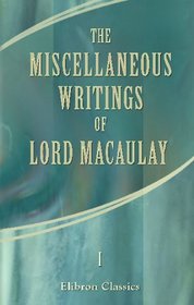 The Miscellaneous Writings of Lord Macaulay: Volume 1