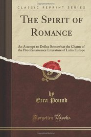 The Spirit of Romance: An Attempt to Define Somewhat the Charm of the Pre-Renaissance Literature of Latin Europe (Classic Reprint)