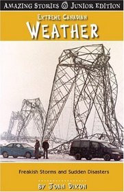 Extreme Canadian Weather (Junior Edition): Freakish Storms and Sudden Disasters<br> (Amazing Stories - Junior Edition)
