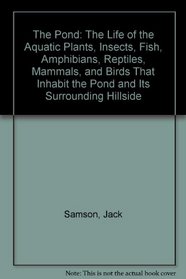 The Pond: The Life of the Aquatic Plants, Insects, Fish, Amphibians, Reptiles, Mammals, and Birds That Inhabit the Pond and Its Surrounding Hillside