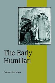 The Early Humiliati (Cambridge Studies in Medieval Life and Thought: Fourth Series)