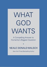 What God Wants : A Compelling Answer to Humanity's Biggest Question