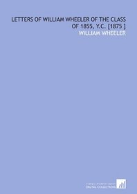 Letters of William Wheeler of the Class of 1855, Y.C. [1875 ]