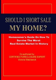 Should I Short Sale My Home?: Homeowner's Guide On Foreclosure & Short Sales Facts, Myths And Secrets.