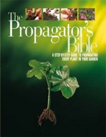 The Propagator's Bible: A Step-by-step Guide to Propagating Every Plant in Your Garden