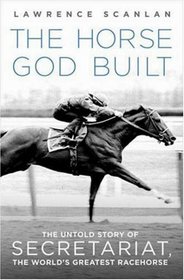 The Horse God Built: The Untold Story of Secretariat, the World's Greatest Racehorse