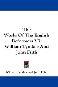 The Works Of The English Reformers V3: William Tyndale And John Frith