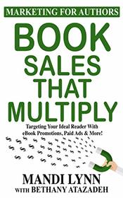 Book Sales That Multiply: Targeting Your Ideal Reader With eBook Promotions, Paid Ads & More! (Marketing For Authors)