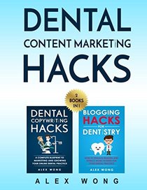 Dental Content Marketing Hacks: 2 Books In 1 - Dental Copywriting Hacks & Blogging Hacks For Dentistry