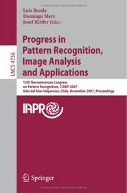 Progress in Pattern Recognition, Image Analysis and Applications: 12th Iberoamerican Congress on Pattern Recognition, CIARP 2007,Valpariso, Chile, November ... (Lecture Notes in Computer Science)