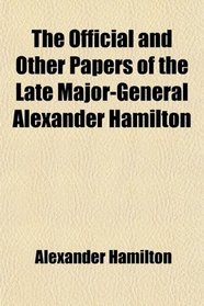 The Official and Other Papers of the Late Major-General Alexander Hamilton
