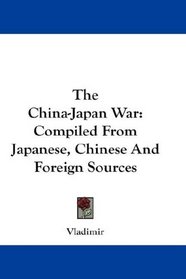 The China-Japan War: Compiled From Japanese, Chinese And Foreign Sources